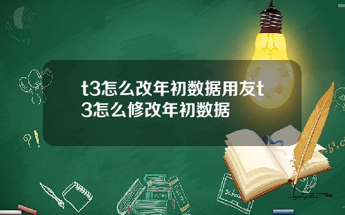t3怎么改年初数据用友t3怎么修改年初数据