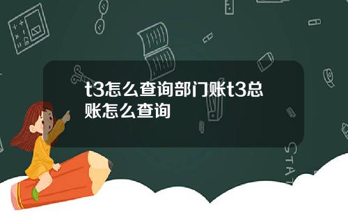 t3怎么查询部门账t3总账怎么查询