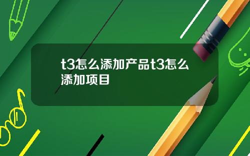 t3怎么添加产品t3怎么添加项目