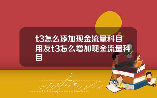 t3怎么添加现金流量科目用友t3怎么增加现金流量科目