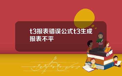 t3报表错误公式t3生成报表不平
