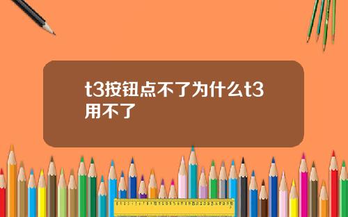 t3按钮点不了为什么t3用不了