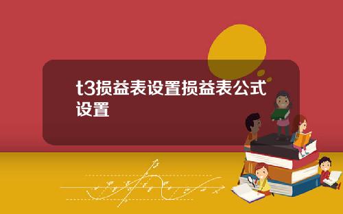 t3损益表设置损益表公式设置