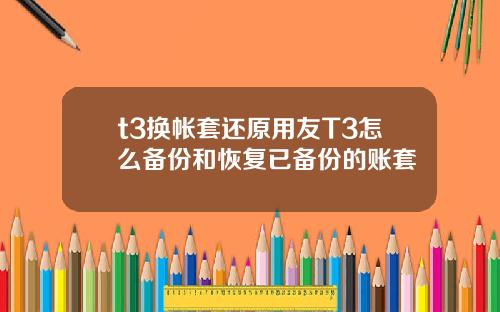 t3换帐套还原用友T3怎么备份和恢复已备份的账套