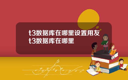 t3数据库在哪里设置用友t3数据库在哪里