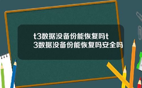 t3数据没备份能恢复吗t3数据没备份能恢复吗安全吗