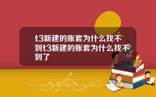 t3新建的账套为什么找不到t3新建的账套为什么找不到了