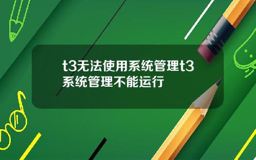 t3无法使用系统管理t3系统管理不能运行