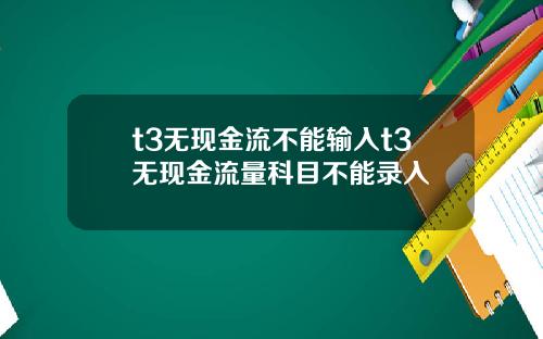 t3无现金流不能输入t3无现金流量科目不能录入