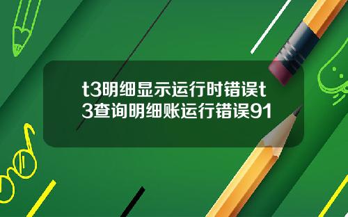 t3明细显示运行时错误t3查询明细账运行错误91