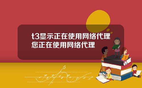 t3显示正在使用网络代理您正在使用网络代理