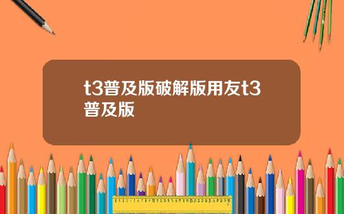 t3普及版破解版用友t3普及版