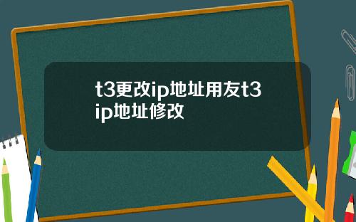 t3更改ip地址用友t3ip地址修改