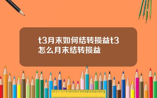 t3月末如何结转损益t3怎么月末结转损益