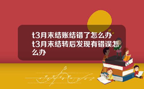 t3月末结账结错了怎么办t3月末结转后发现有错误怎么办