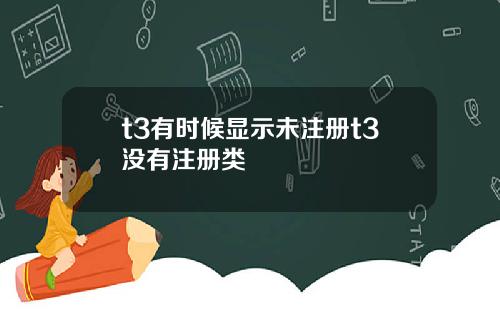 t3有时候显示未注册t3没有注册类