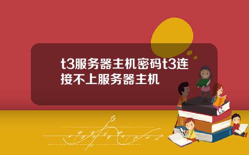 t3服务器主机密码t3连接不上服务器主机