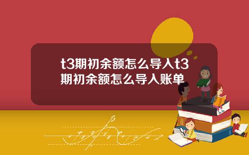 t3期初余额怎么导入t3期初余额怎么导入账单