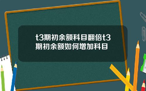t3期初余额科目翻倍t3期初余额如何增加科目