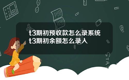t3期初预收款怎么录系统t3期初余额怎么录入