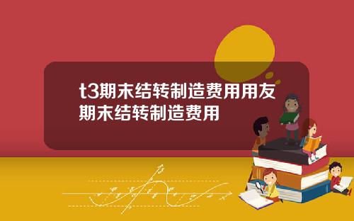 t3期末结转制造费用用友期末结转制造费用