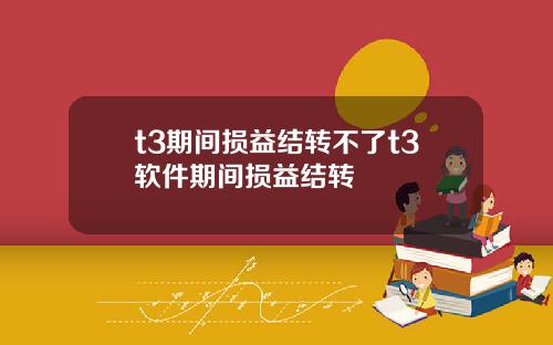 t3期间损益结转不了t3软件期间损益结转