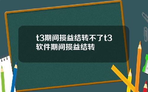 t3期间损益结转不了t3软件期间损益结转