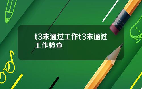 t3未通过工作t3未通过工作检查