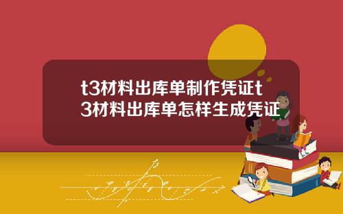 t3材料出库单制作凭证t3材料出库单怎样生成凭证