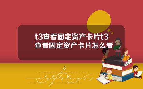 t3查看固定资产卡片t3查看固定资产卡片怎么看