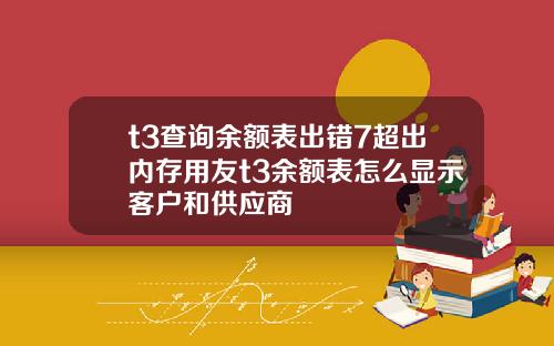 t3查询余额表出错7超出内存用友t3余额表怎么显示客户和供应商