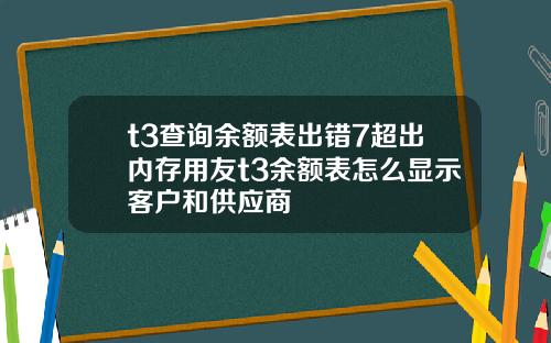 t3查询余额表出错7超出内存用友t3余额表怎么显示客户和供应商