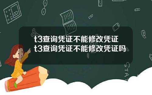 t3查询凭证不能修改凭证t3查询凭证不能修改凭证吗