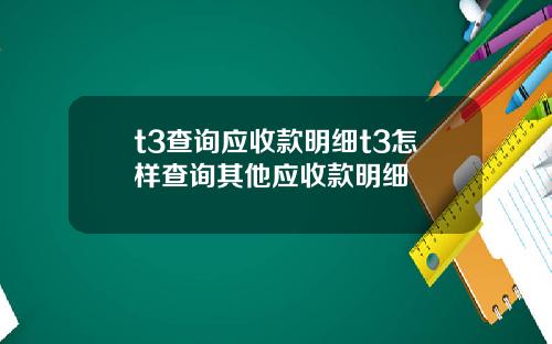 t3查询应收款明细t3怎样查询其他应收款明细