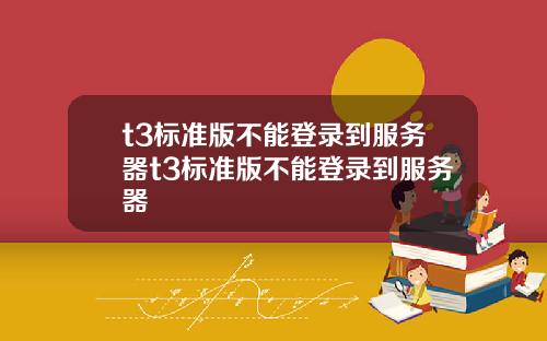 t3标准版不能登录到服务器t3标准版不能登录到服务器