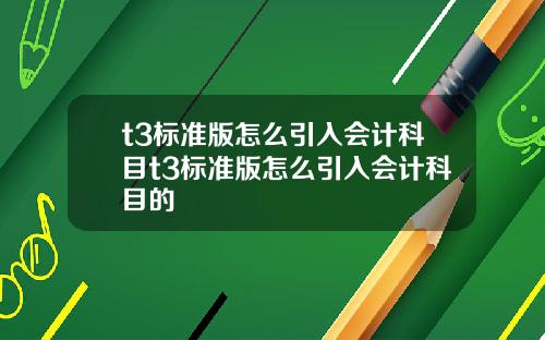 t3标准版怎么引入会计科目t3标准版怎么引入会计科目的