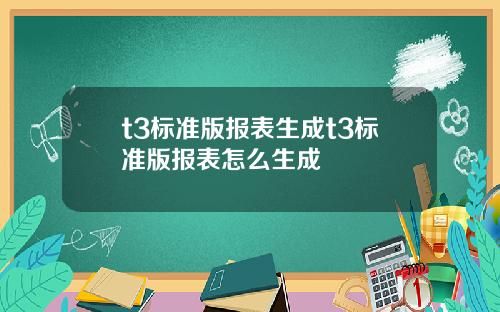 t3标准版报表生成t3标准版报表怎么生成