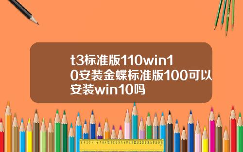 t3标准版110win10安装金蝶标准版100可以安装win10吗