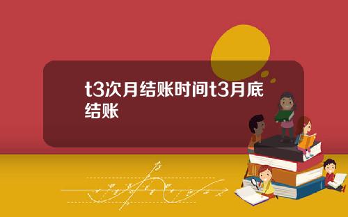 t3次月结账时间t3月底结账