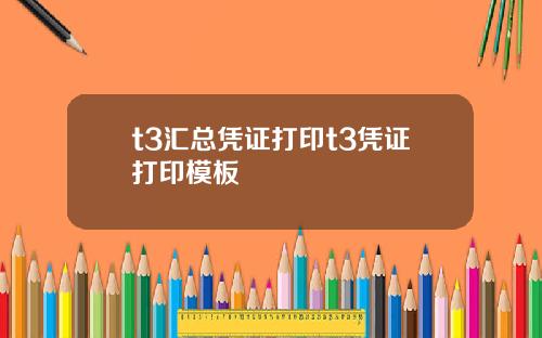 t3汇总凭证打印t3凭证打印模板