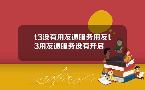 t3没有用友通服务用友t3用友通服务没有开启