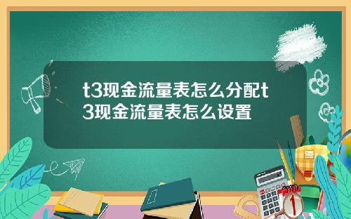 t3现金流量表怎么分配t3现金流量表怎么设置