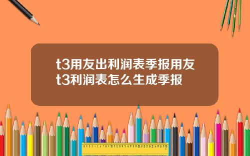 t3用友出利润表季报用友t3利润表怎么生成季报