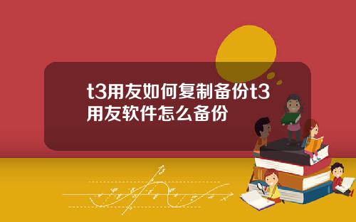 t3用友如何复制备份t3用友软件怎么备份