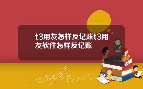 t3用友怎样反记账t3用友软件怎样反记账