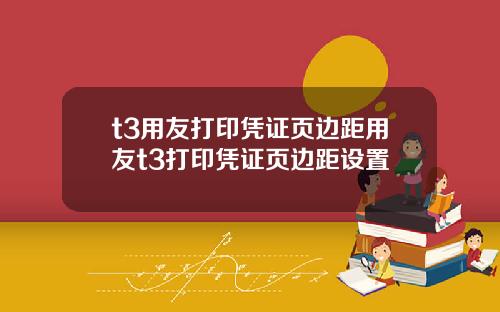 t3用友打印凭证页边距用友t3打印凭证页边距设置