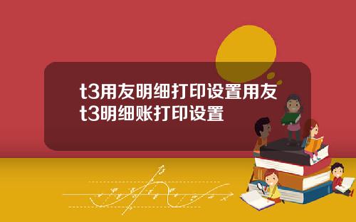 t3用友明细打印设置用友t3明细账打印设置