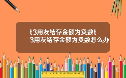 t3用友结存金额为负数t3用友结存金额为负数怎么办