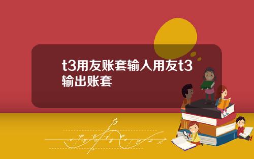 t3用友账套输入用友t3输出账套