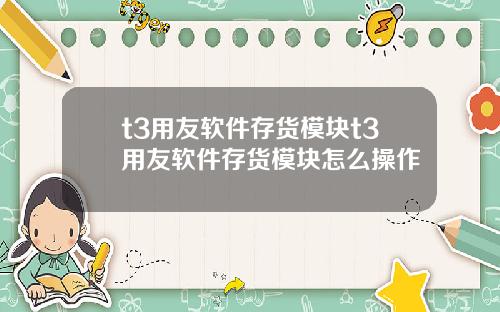 t3用友软件存货模块t3用友软件存货模块怎么操作